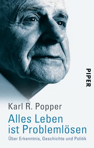 Alles Leben ist Problemlösen: Über Erkenntnis, Geschichte und Politik | Das Wichtigste aus der Philosophie Sir Karl Poppers - verständlich erklärt von PIPER